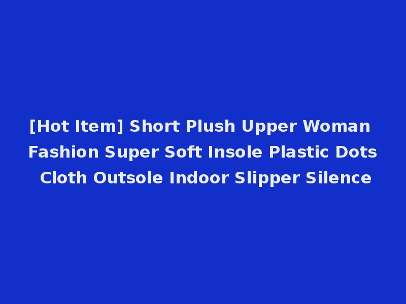 [Hot Item] Short Plush Upper Woman Fashion Super Soft Insole Plastic Dots Cloth Outsole Indoor Slipper Silence