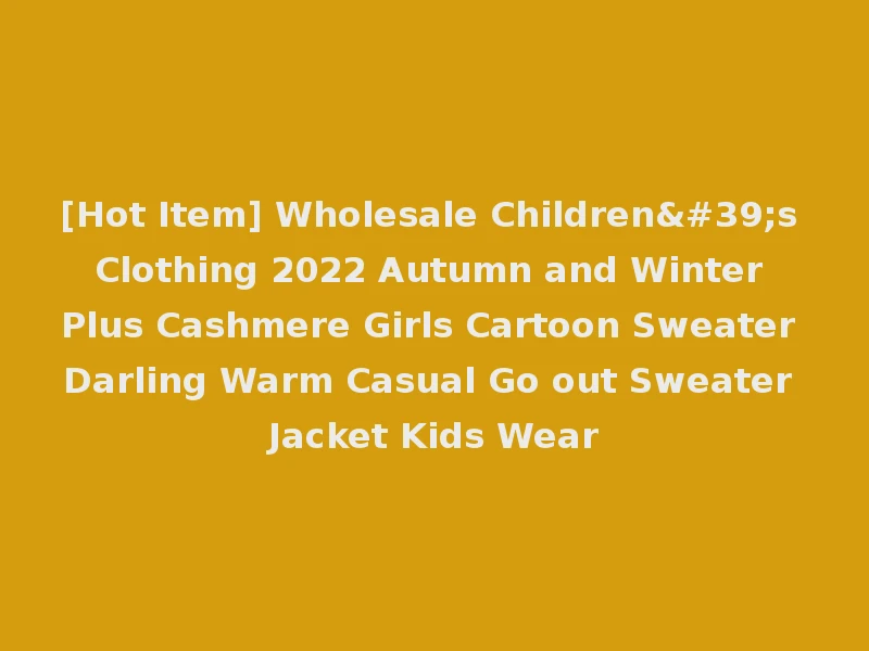 [Hot Item] Wholesale Children's Clothing 2022 Autumn and Winter Plus Cashmere Girls Cartoon Sweater Darling Warm Casual Go out Sweater Jacket Kids Wear