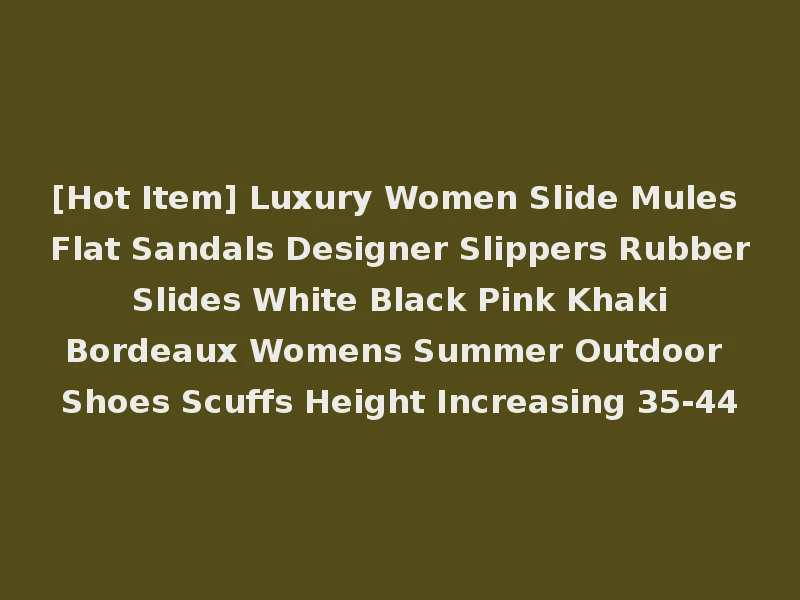 [Hot Item] Luxury Women Slide Mules Flat Sandals Designer Slippers Rubber Slides White Black Pink Khaki Bordeaux Womens Summer Outdoor Shoes Scuffs Height Increasing 35-44