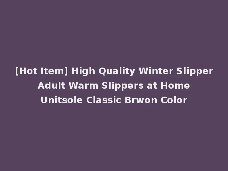 [Hot Item] High Quality Winter Slipper Adult Warm Slippers at Home Unitsole Classic Brwon Color