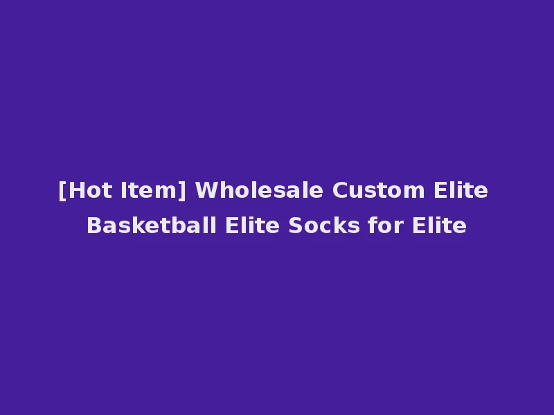 [Hot Item] Wholesale Custom Elite Basketball Elite Socks for Elite