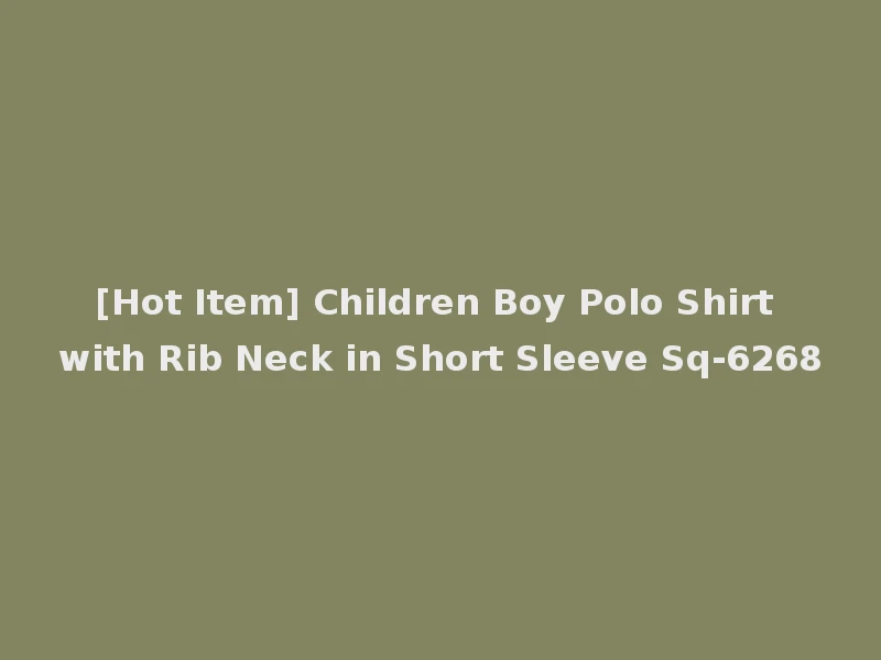 [Hot Item] Children Boy Polo Shirt with Rib Neck in Short Sleeve Sq-6268