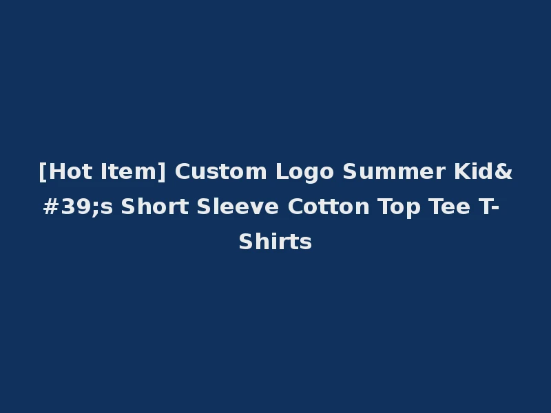[Hot Item] Custom Logo Summer Kid's Short Sleeve Cotton Top Tee T-Shirts