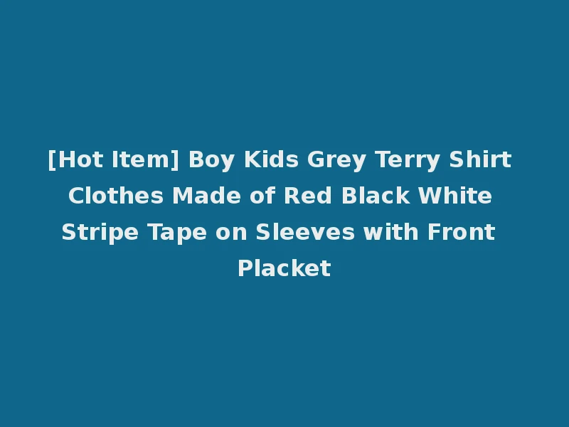[Hot Item] Boy Kids Grey Terry Shirt Clothes Made of Red Black White Stripe Tape on Sleeves with Front Placket
