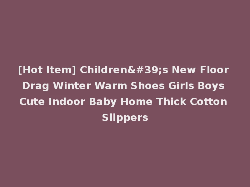 [Hot Item] Children's New Floor Drag Winter Warm Shoes Girls Boys Cute Indoor Baby Home Thick Cotton Slippers