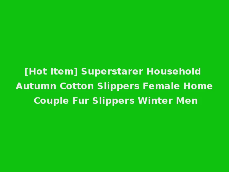 [Hot Item] Superstarer Household Autumn Cotton Slippers Female Home Couple Fur Slippers Winter Men