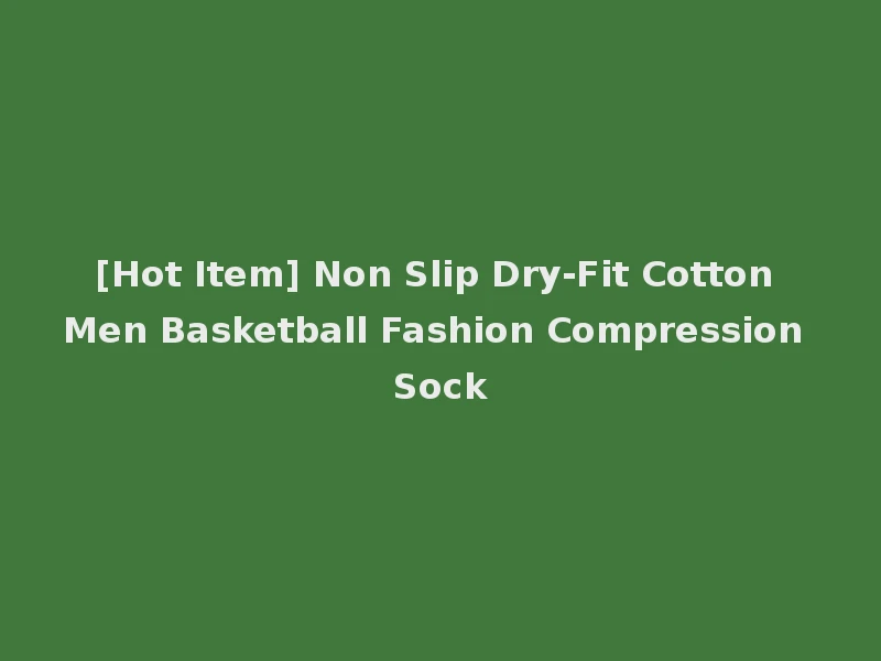 [Hot Item] Non Slip Dry-Fit Cotton Men Basketball Fashion Compression Sock