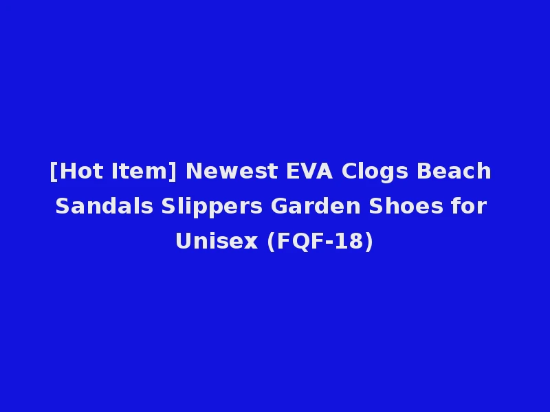 [Hot Item] Newest EVA Clogs Beach Sandals Slippers Garden Shoes for Unisex (FQF-18)