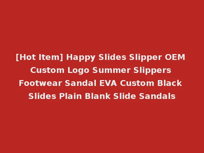 [Hot Item] Happy Slides Slipper OEM Custom Logo Summer Slippers Footwear Sandal EVA Custom Black Slides Plain Blank Slide Sandals