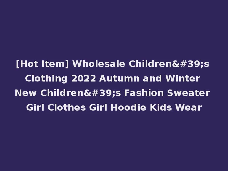 [Hot Item] Wholesale Children's Clothing 2022 Autumn and Winter New Children's Fashion Sweater Girl Clothes Girl Hoodie Kids Wear