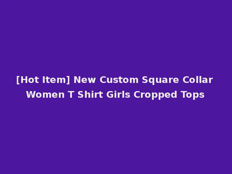 [Hot Item] New Custom Square Collar Women T Shirt Girls Cropped Tops