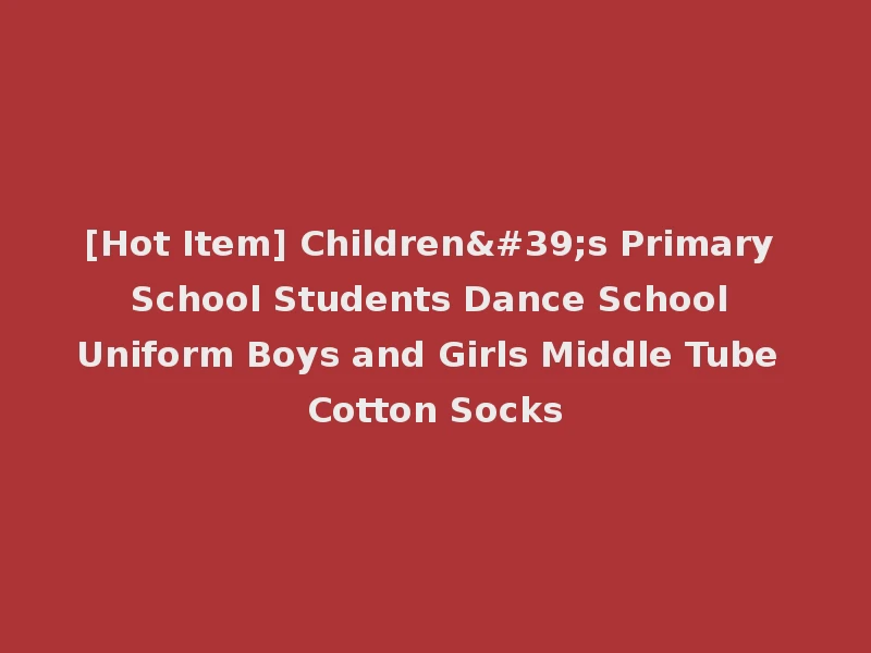[Hot Item] Children's Primary School Students Dance School Uniform Boys and Girls Middle Tube Cotton Socks