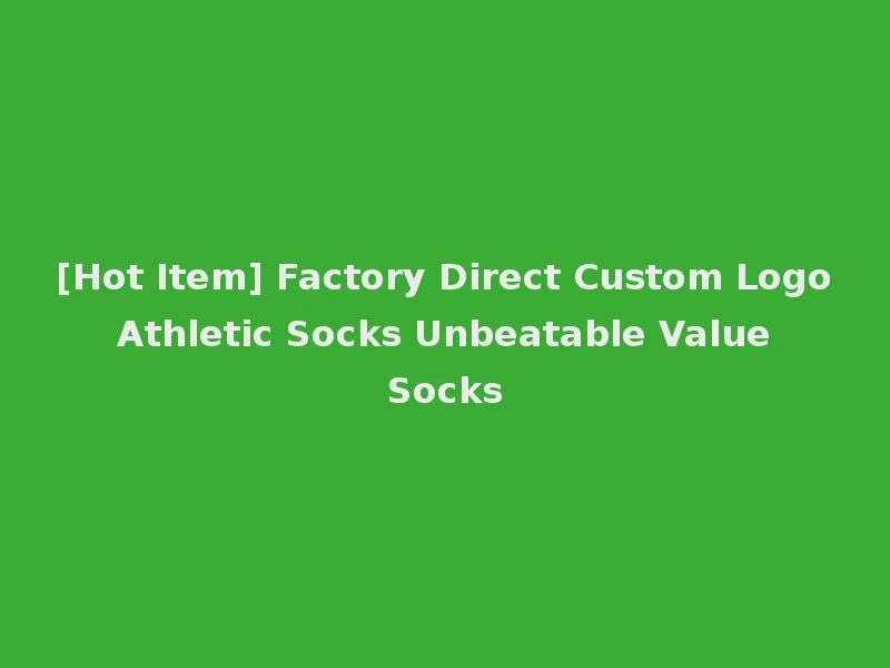 [Hot Item] Factory Direct Custom Logo Athletic Socks Unbeatable Value Socks