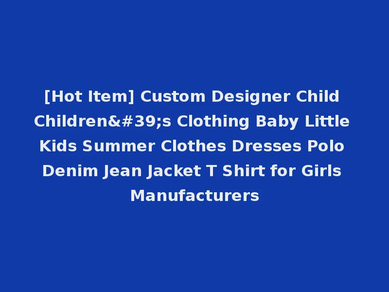 [Hot Item] Custom Designer Child Children's Clothing Baby Little Kids Summer Clothes Dresses Polo Denim Jean Jacket T Shirt for Girls Manufacturers