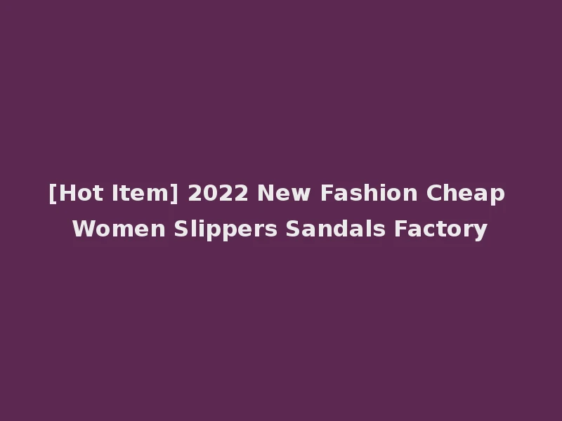 [Hot Item] 2022 New Fashion Cheap Women Slippers Sandals Factory