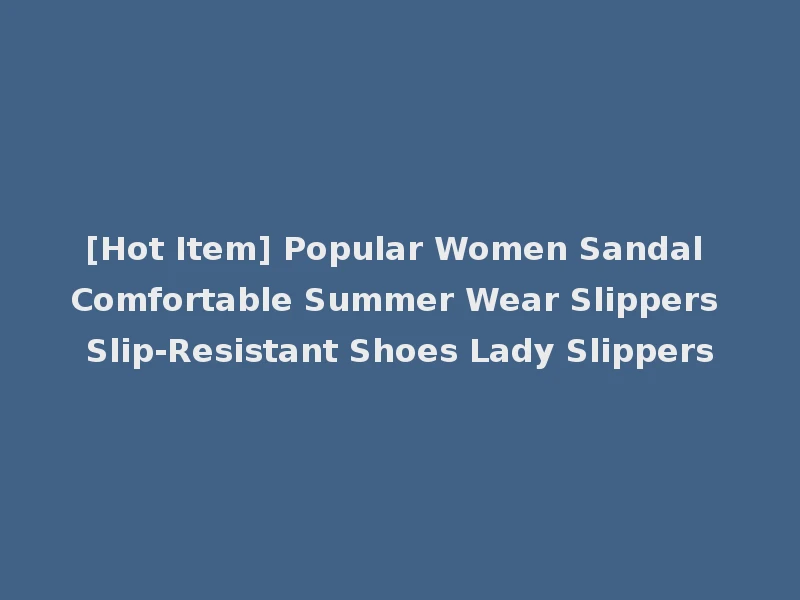 [Hot Item] Popular Women Sandal Comfortable Summer Wear Slippers Slip-Resistant Shoes Lady Slippers