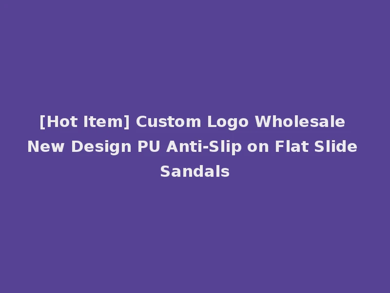 [Hot Item] Custom Logo Wholesale New Design PU Anti-Slip on Flat Slide Sandals