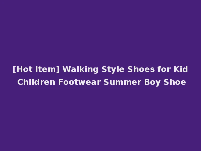 [Hot Item] Walking Style Shoes for Kid Children Footwear Summer Boy Shoe