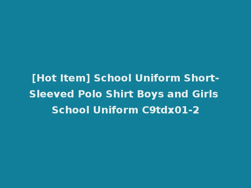 [Hot Item] School Uniform Short-Sleeved Polo Shirt Boys and Girls School Uniform C9tdx01-2