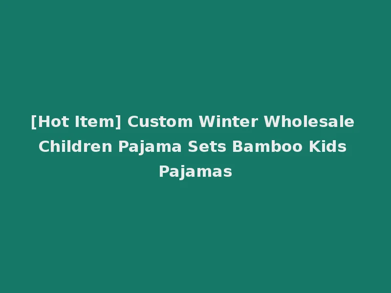 [Hot Item] Custom Winter Wholesale Children Pajama Sets Bamboo Kids Pajamas