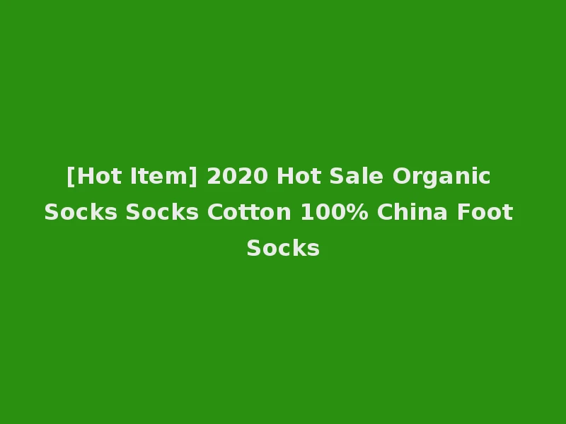 [Hot Item] 2020 Hot Sale Organic Socks Socks Cotton 100% China Foot Socks