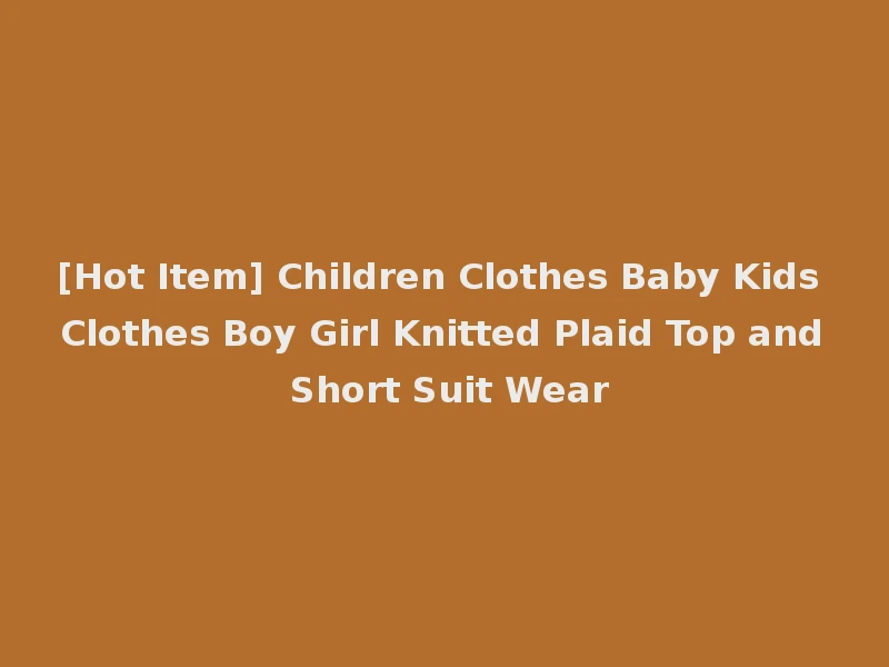 [Hot Item] Children Clothes Baby Kids Clothes Boy Girl Knitted Plaid Top and Short Suit Wear