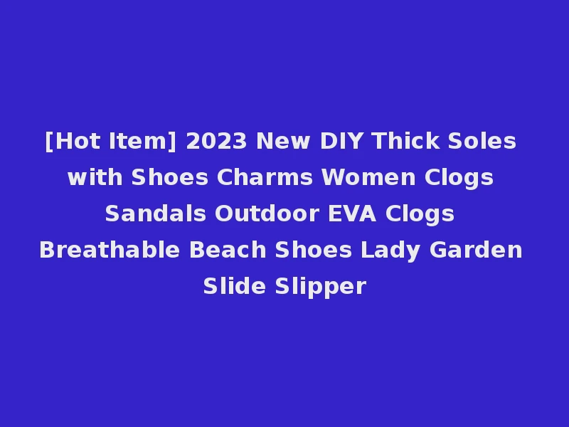 [Hot Item] 2023 New DIY Thick Soles with Shoes Charms Women Clogs Sandals Outdoor EVA Clogs Breathable Beach Shoes Lady Garden Slide Slipper