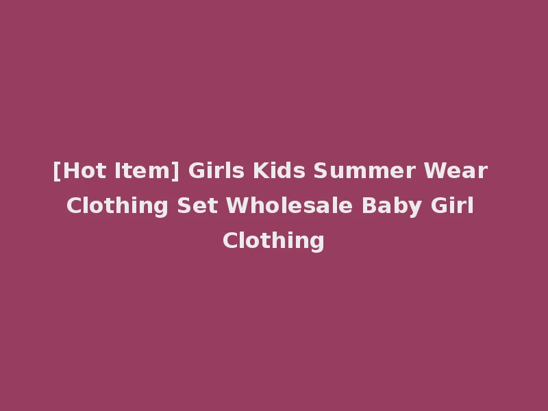[Hot Item] Girls Kids Summer Wear Clothing Set Wholesale Baby Girl Clothing