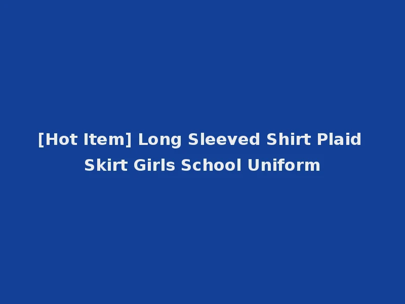 [Hot Item] Long Sleeved Shirt Plaid Skirt Girls School Uniform