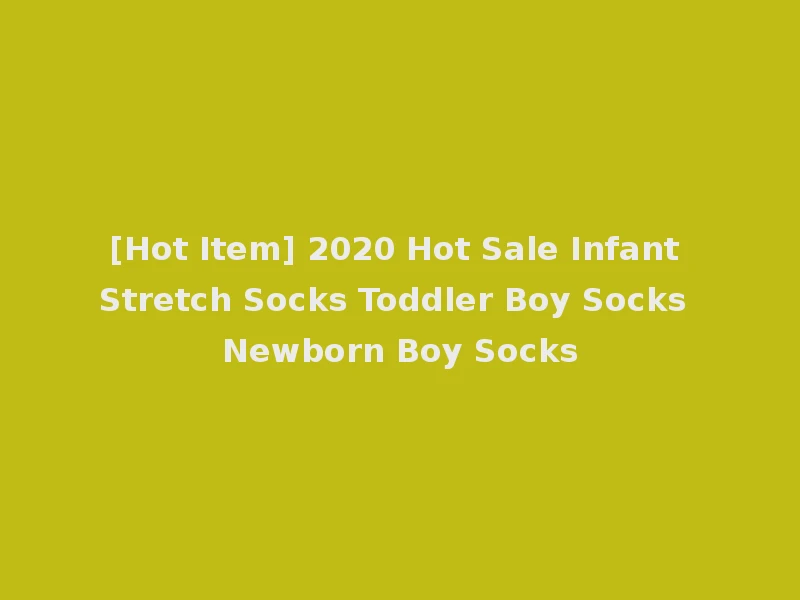 [Hot Item] 2020 Hot Sale Infant Stretch Socks Toddler Boy Socks Newborn Boy Socks