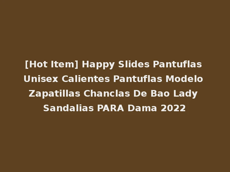 [Hot Item] Happy Slides Pantuflas Unisex Calientes Pantuflas Modelo Zapatillas Chanclas De Bao Lady Sandalias PARA Dama 2022