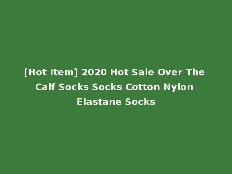 [Hot Item] 2020 Hot Sale Over The Calf Socks Socks Cotton Nylon Elastane Socks