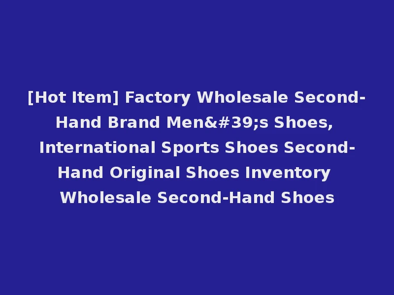 [Hot Item] Factory Wholesale Second-Hand Brand Men's Shoes, International Sports Shoes Second-Hand Original Shoes Inventory Wholesale Second-Hand Shoes