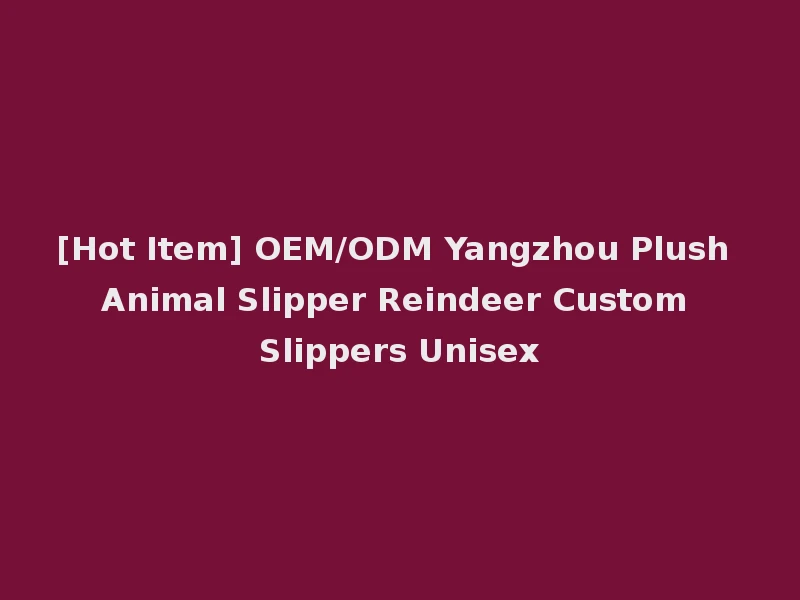 [Hot Item] OEM/ODM Yangzhou Plush Animal Slipper Reindeer Custom Slippers Unisex