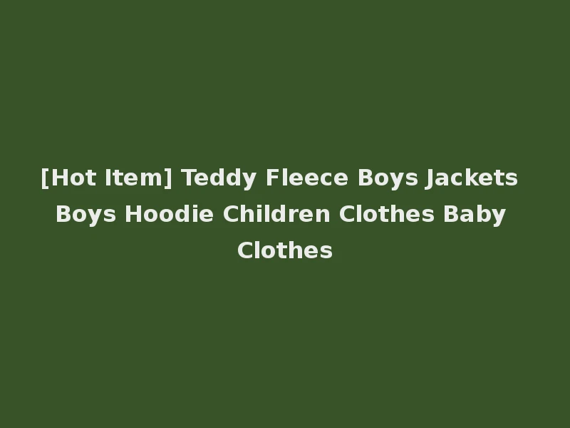 [Hot Item] Teddy Fleece Boys Jackets Boys Hoodie Children Clothes Baby Clothes