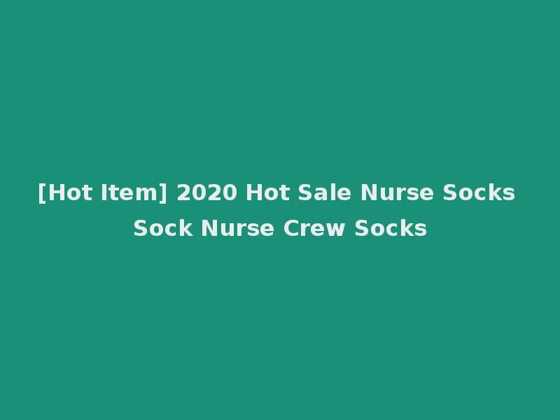 [Hot Item] 2020 Hot Sale Nurse Socks Sock Nurse Crew Socks
