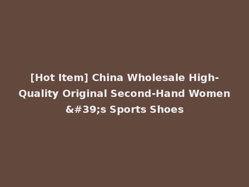 [Hot Item] China Wholesale High-Quality Original Second-Hand Women's Sports Shoes