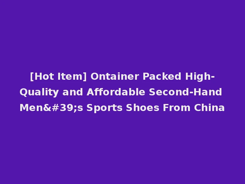 [Hot Item] Ontainer Packed High-Quality and Affordable Second-Hand Men's Sports Shoes From China
