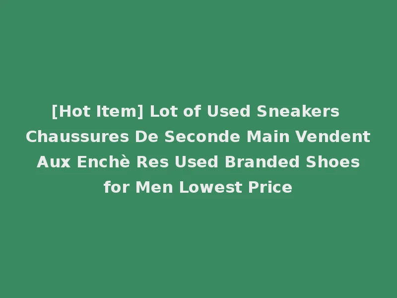 [Hot Item] Lot of Used Sneakers Chaussures De Seconde Main Vendent Aux Enchè Res Used Branded Shoes for Men Lowest Price