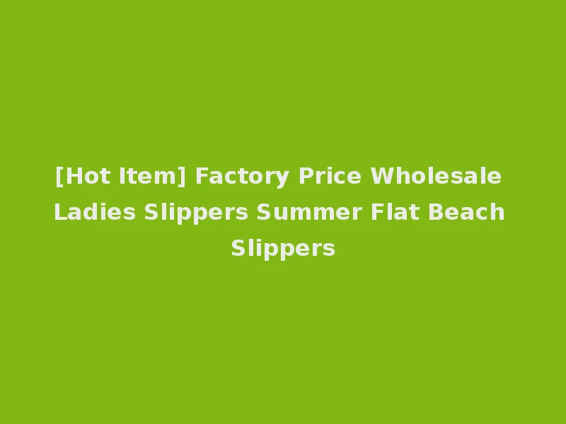 [Hot Item] Factory Price Wholesale Ladies Slippers Summer Flat Beach Slippers