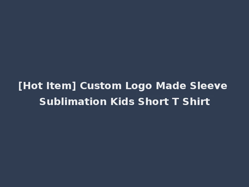 [Hot Item] Custom Logo Made Sleeve Sublimation Kids Short T Shirt