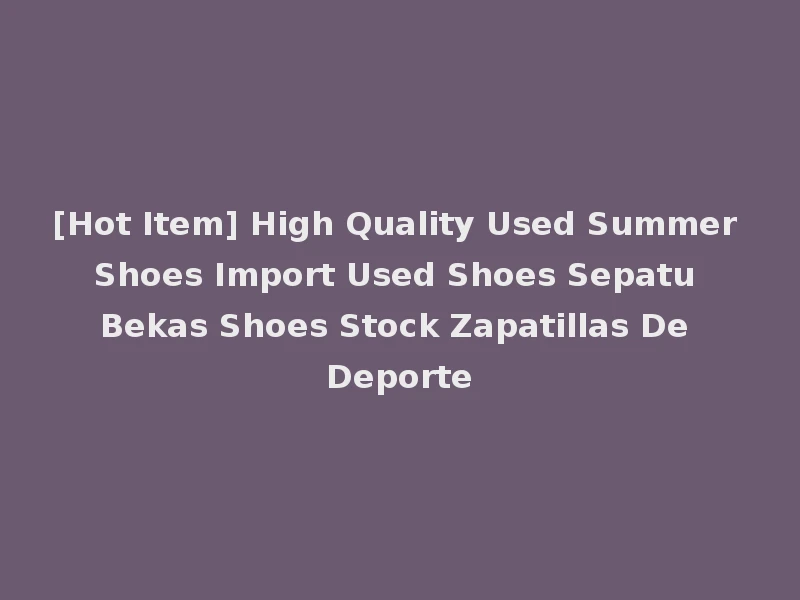 [Hot Item] High Quality Used Summer Shoes Import Used Shoes Sepatu Bekas Shoes Stock Zapatillas De Deporte