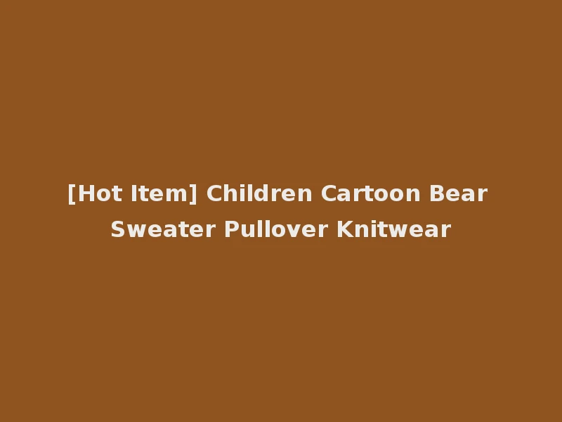[Hot Item] Children Cartoon Bear Sweater Pullover Knitwear