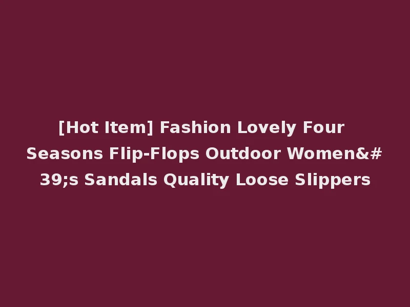 [Hot Item] Fashion Lovely Four Seasons Flip-Flops Outdoor Women's Sandals Quality Loose Slippers