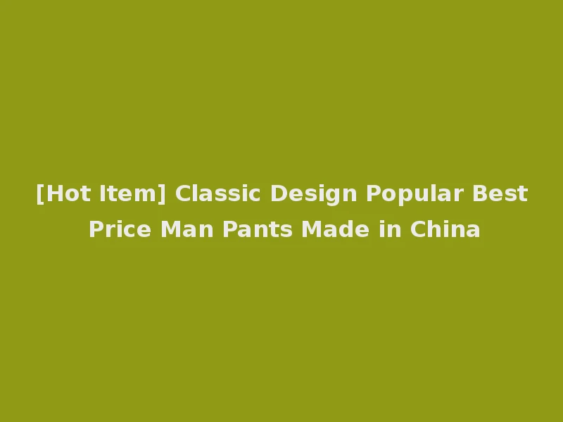 [Hot Item] Classic Design Popular Best Price Man Pants Made in China