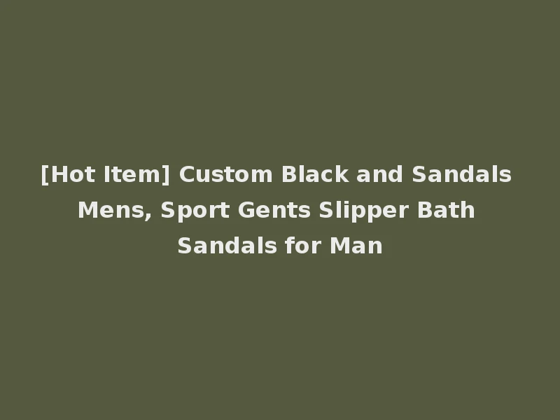 [Hot Item] Custom Black and Sandals Mens, Sport Gents Slipper Bath Sandals for Man