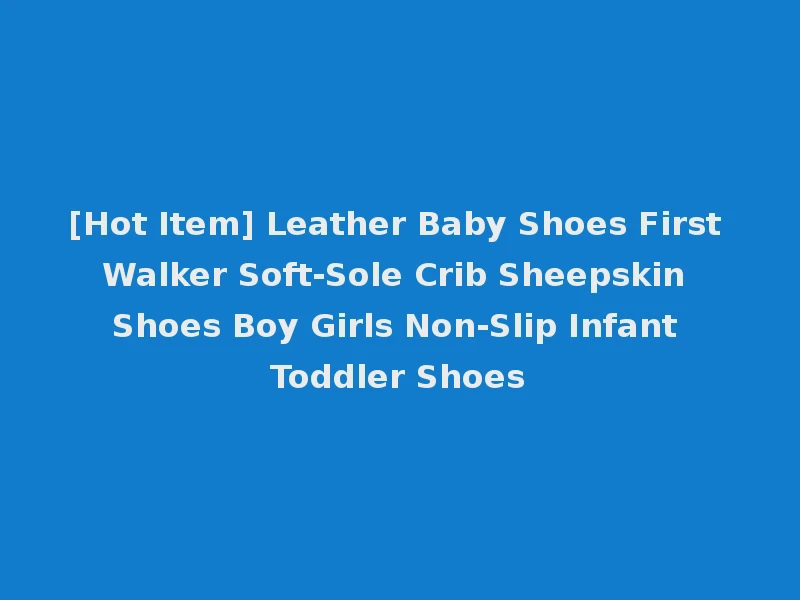 [Hot Item] Leather Baby Shoes First Walker Soft-Sole Crib Sheepskin Shoes Boy Girls Non-Slip Infant Toddler Shoes