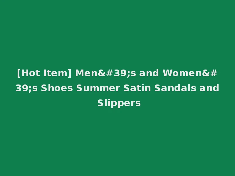 [Hot Item] Men's and Women's Shoes Summer Satin Sandals and Slippers