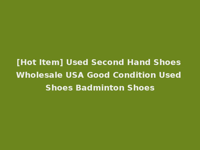 [Hot Item] Used Second Hand Shoes Wholesale USA Good Condition Used Shoes Badminton Shoes