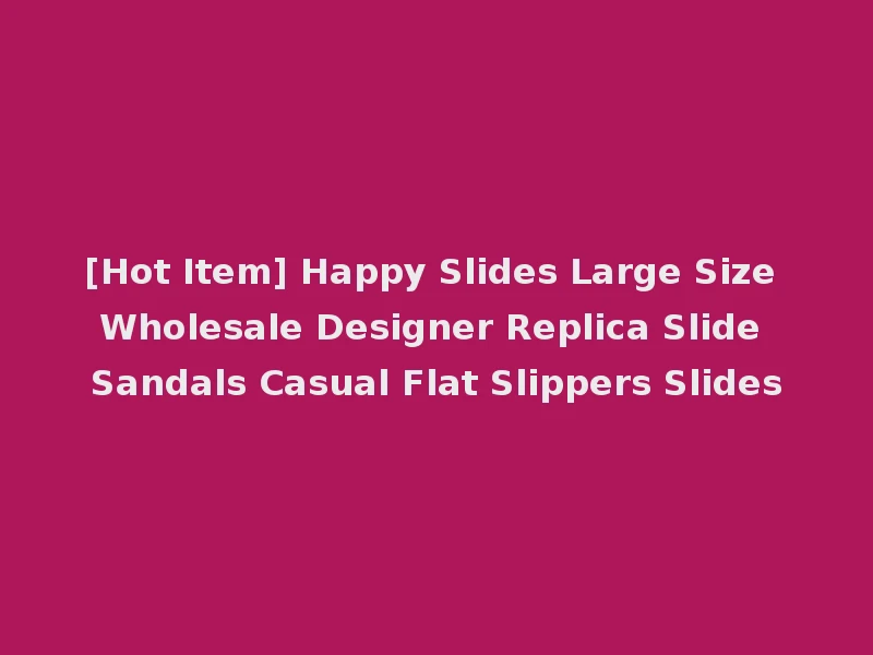 [Hot Item] Happy Slides Large Size Wholesale Designer Replica Slide Sandals Casual Flat Slippers Slides